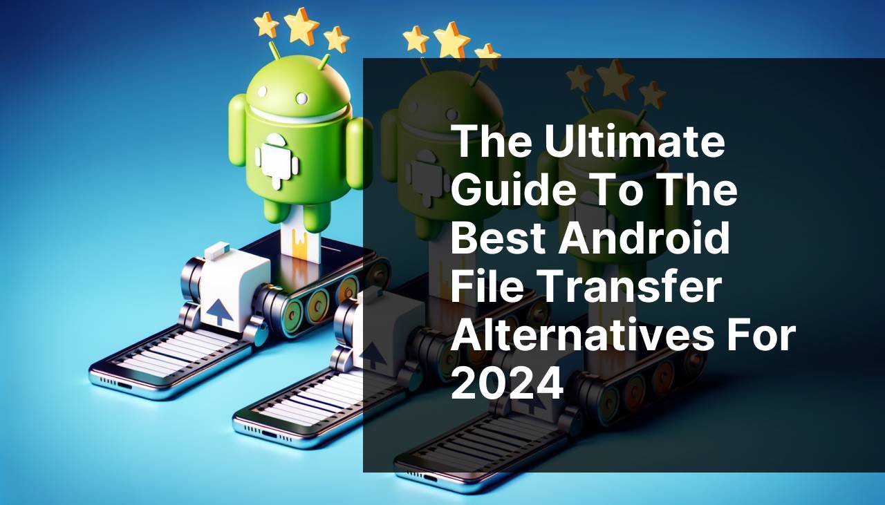 The Ultimate Guide to the Best Android File Transfer Alternatives for 2024